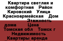 Квартира светлая и комфортная › Район ­ Кировский › Улица ­ Красноармейская › Дом ­  151/1 › Этажность дома ­ 8 › Цена ­ 16 000 - Томская обл., Томск г. Недвижимость » Квартиры аренда   . Томская обл.,Томск г.